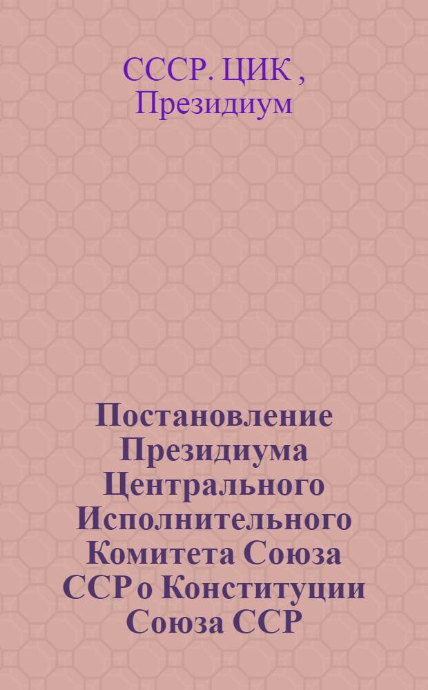 Постановление Президиума Центрального Исполнительного Комитета Союза ССР о Конституции Союза ССР
