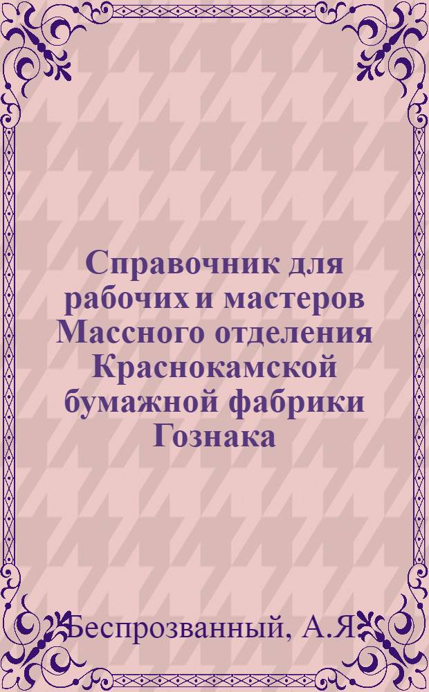 ... Справочник для рабочих и мастеров Массного отделения Краснокамской бумажной фабрики Гознака