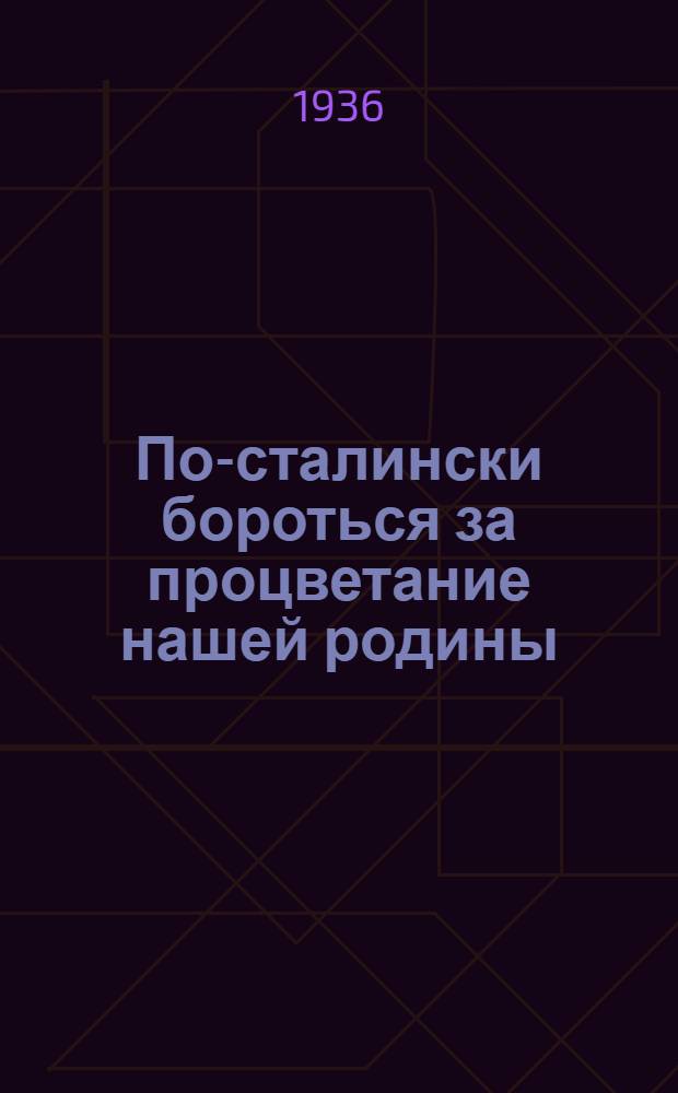 ... По-сталински бороться за процветание нашей родины : Речь на заседании Совета при нар. ком. тяжелой пром-сти 29 июня 1936 г