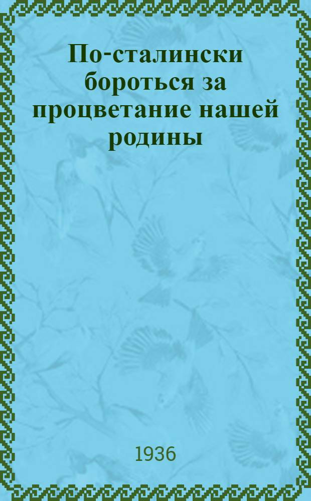 ... По-сталински бороться за процветание нашей родины : Речь т. Орджоникидзе на Заседании Совета при Нар. Ком. тяжелой промышленности 29 июня 1936 г