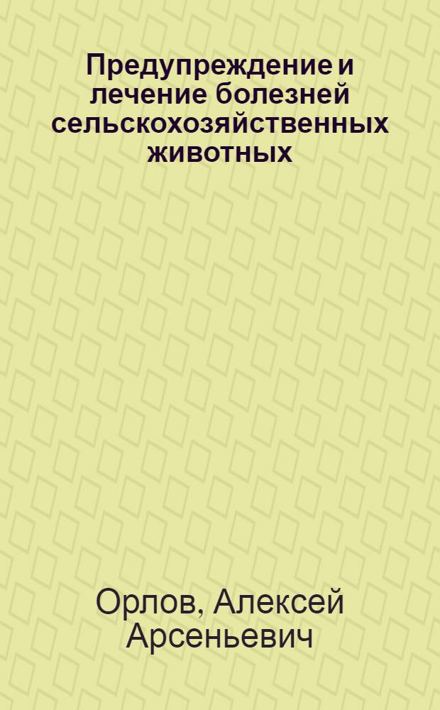 ... Предупреждение и лечение болезней сельскохозяйственных животных : (Ветеринария) : Глав. вет. упр. НКЗ СССР допущено в качестве учеб. пособия для район. колхоз. школ по подготовке бригадиров-животноводов
