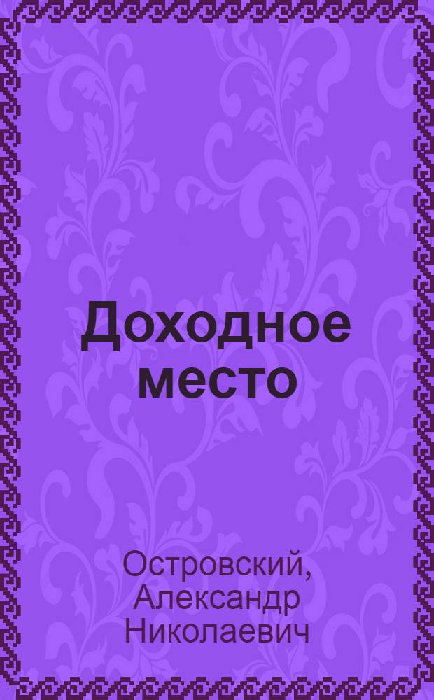 ... Доходное место : Комедия в 5 д