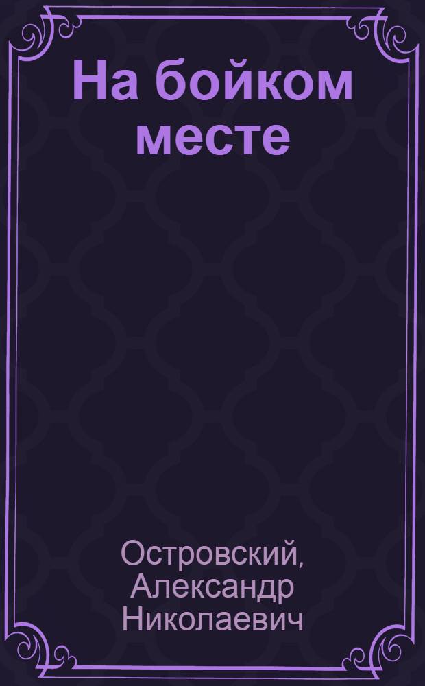 ... На бойком месте : Комедия в 3 д