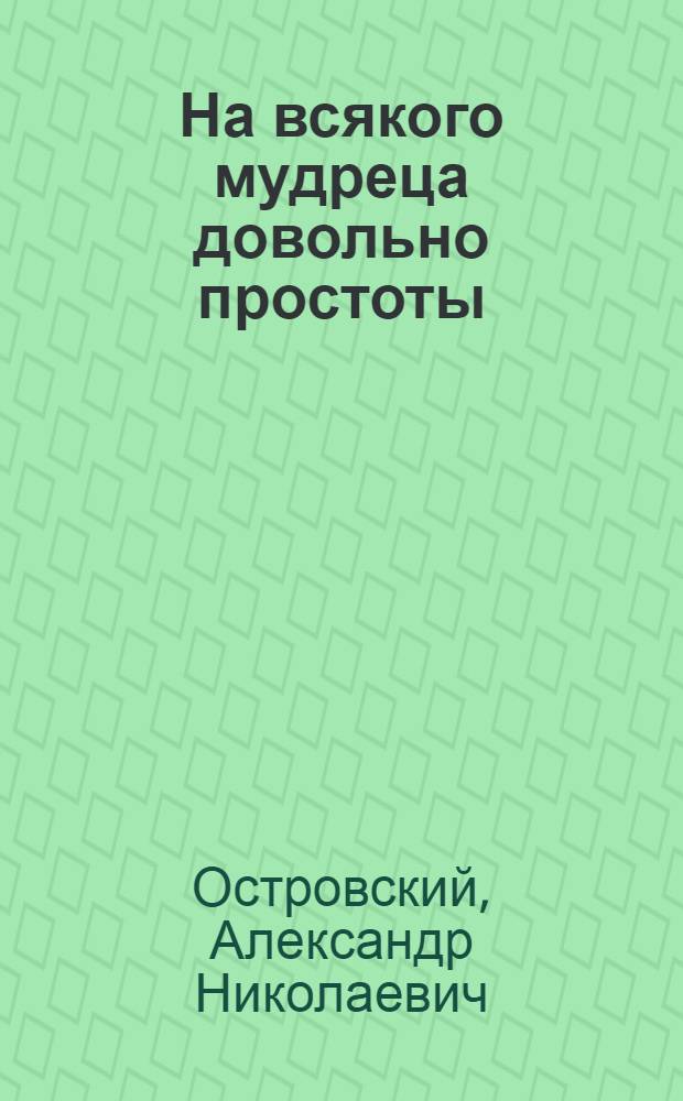 ... На всякого мудреца довольно простоты : Комедия в 5 д