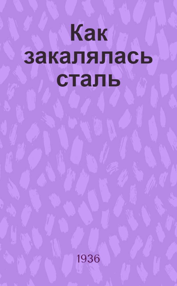 ... Как закалялась сталь : Роман в 2 частях : Печатается по полному тексту рукописи