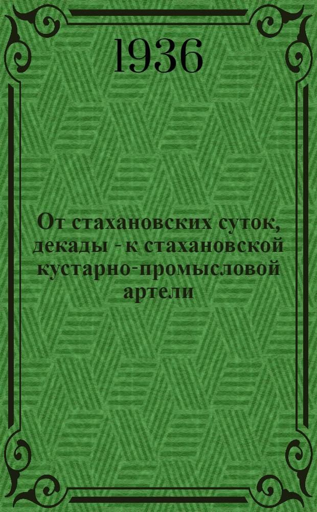 От стахановских суток, декады - к стахановской кустарно-промысловой артели : Речь т. Сталина на 1 Всес. совещании стахановцев, речи участников Сев. краев. слета пром. кооп-ции и обращение Слета