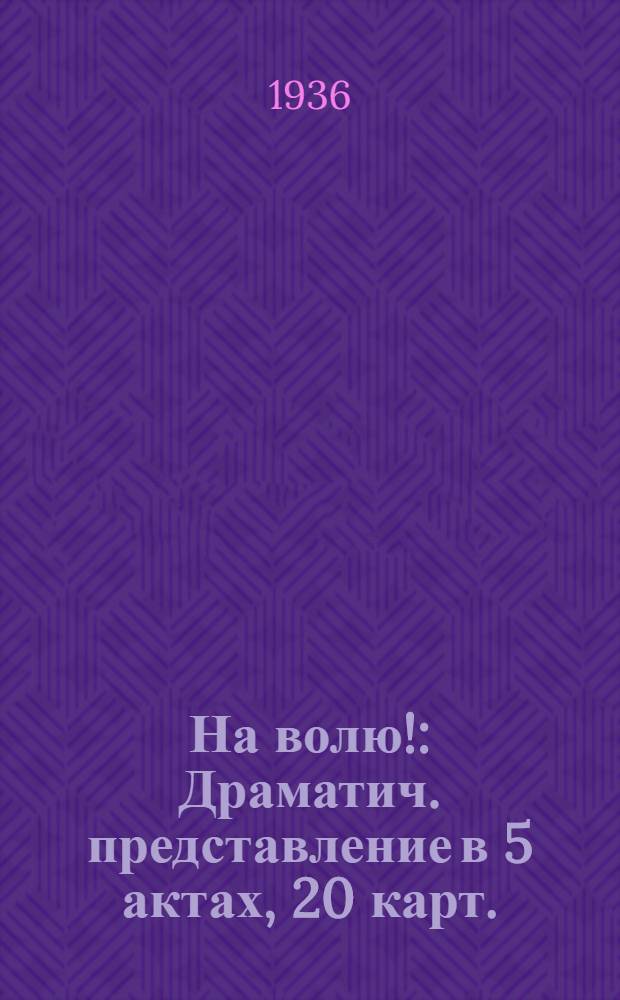 ... На волю! : Драматич. представление в 5 актах, 20 карт. : 1 часть драматич. трилогии по роману Н. Г. Чернышевского "Что делать"