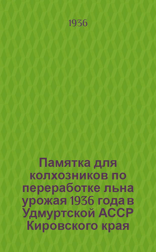 ... Памятка для колхозников по переработке льна урожая 1936 года в Удмуртской АССР Кировского края