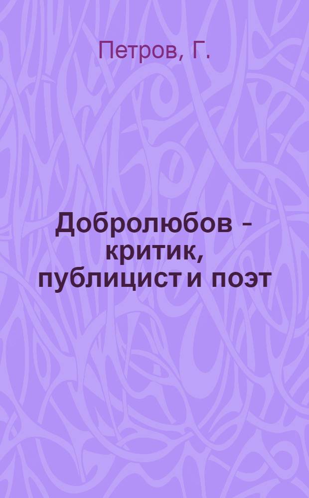 ... Добролюбов - критик, публицист и поэт