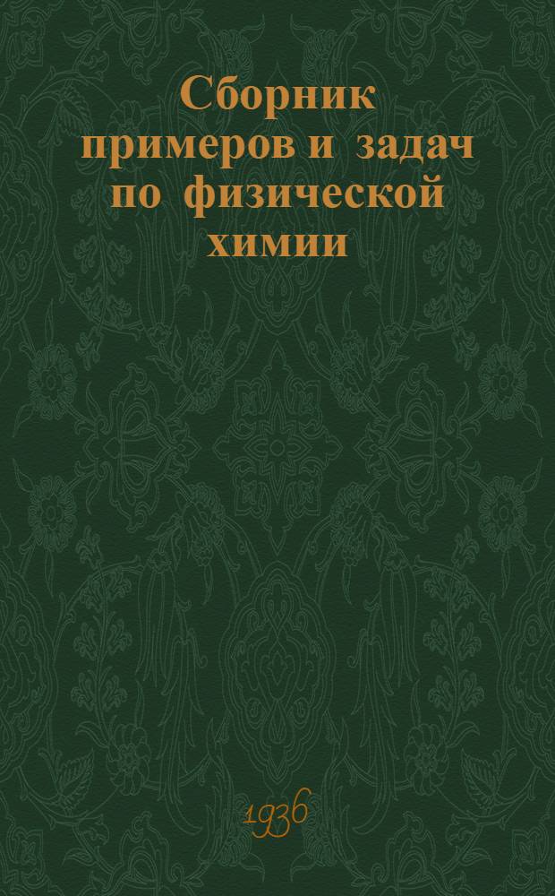 ... Сборник примеров и задач по физической химии : Допущено Ком-том по высш. техн. образ. при ЦИК СССР в качестве учеб. пособия для втузов
