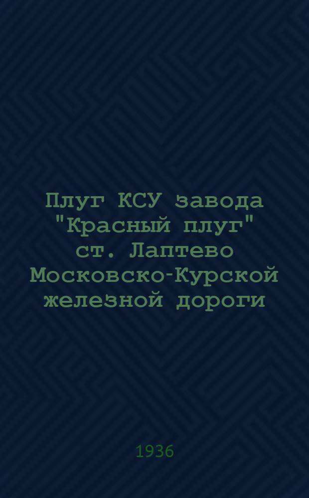 ... Плуг КСУ завода "Красный плуг" ст. Лаптево Московско-Курской железной дороги : Руководство по сборке, ремонту и уходу