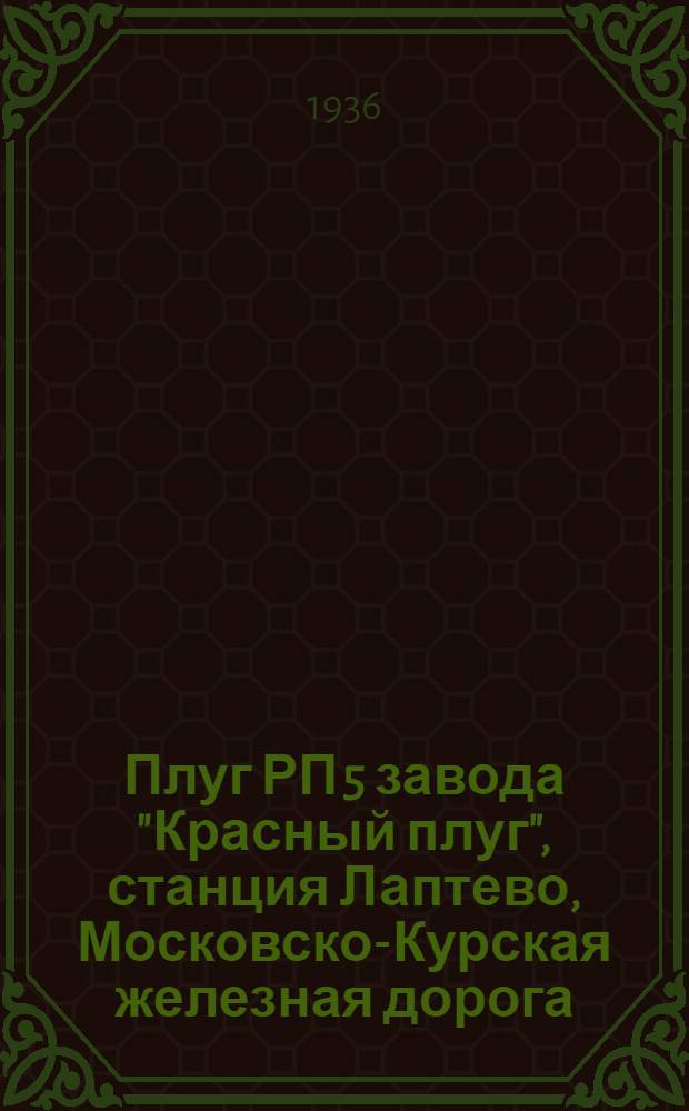 Плуг РП 5 завода "Красный плуг", станция Лаптево, Московско-Курская железная дорога : Руководство по сборке, уходу и применению