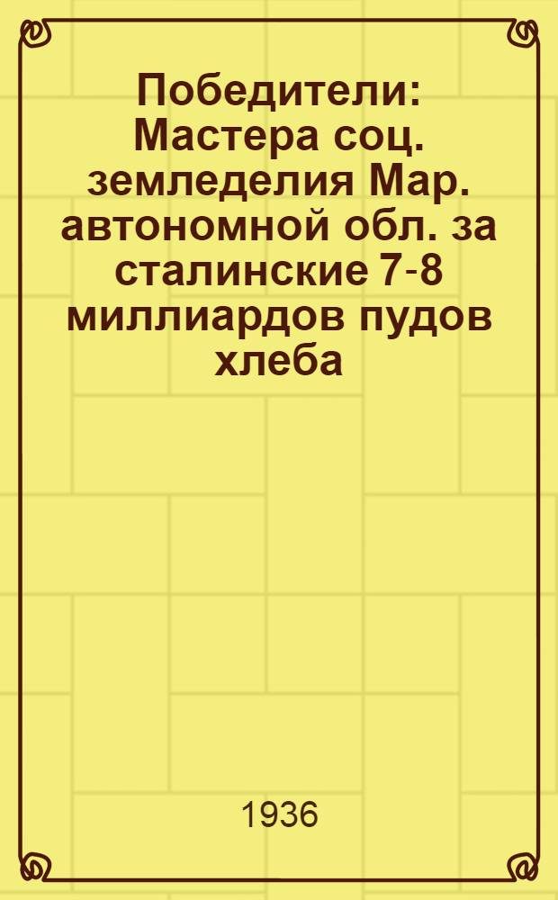 Победители : Мастера соц. земледелия Мар. автономной обл. за сталинские 7-8 миллиардов пудов хлеба