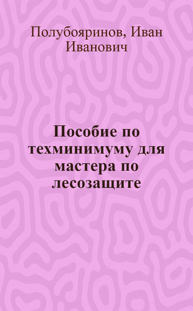 ... Пособие по техминимуму для мастера по лесозащите : С 29 рис. в тексте : Утв. ГУУЗ Наркомлеса СССР