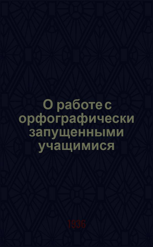 ... О работе с орфографически запущенными учащимися : Инструктив. метод. письмо
