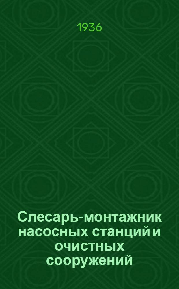 ... Слесарь-монтажник насосных станций и очистных сооружений : Утв. ГУУЗ НКТП в качестве учебника для курсов техминимума