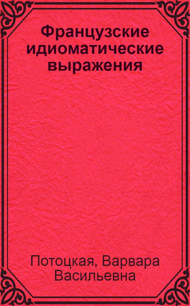 ... Французские идиоматические выражения : Учебн. пособие для высш. педагог. учеб. заведений : Допущено Наркомпросом РСФСР