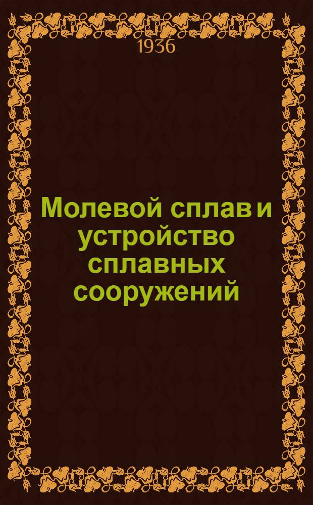 ... Молевой сплав и устройство сплавных сооружений : Пособие для десятника и бригадира : С 88 рис