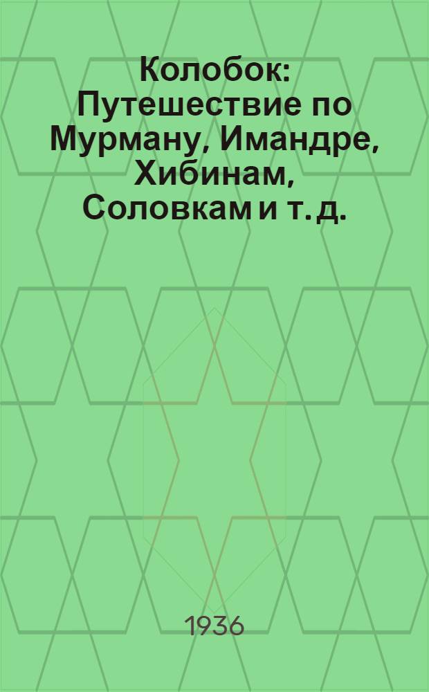... Колобок : Путешествие по Мурману, Имандре, Хибинам, Соловкам и т. д.