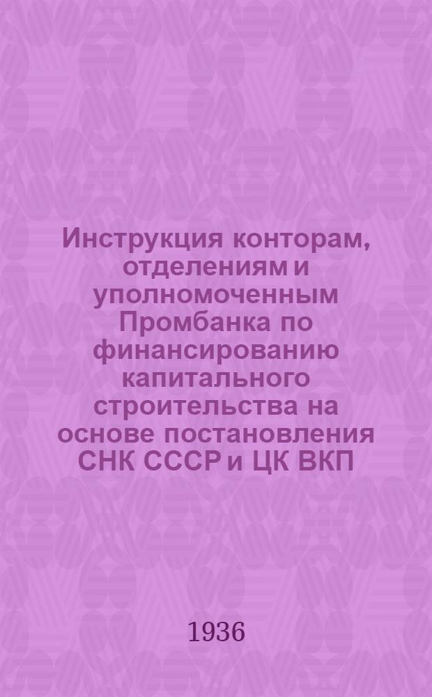 ... Инструкция конторам, отделениям и уполномоченным Промбанка по финансированию капитального строительства на основе постановления СНК СССР и ЦК ВКП(б) от 11 февраля 1936 г.