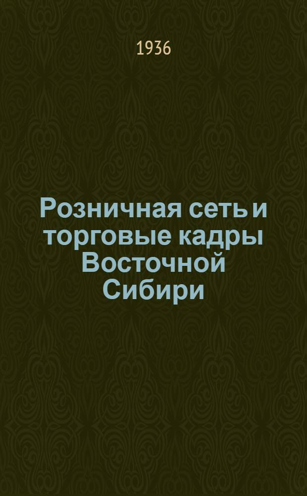 Розничная сеть и торговые кадры Восточной Сибири : (По материалам Всес. торг. переписи 1935 года)