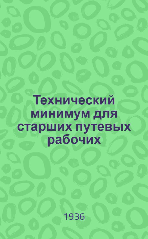... Технический минимум для старших путевых рабочих : Рассмотрен и одобрен гл. инж-ром Центр. упр. пути НКПС и утв. Цопкадром НКПС в качестве учеб. пособия по техминимуму для старш. путевых рабочих