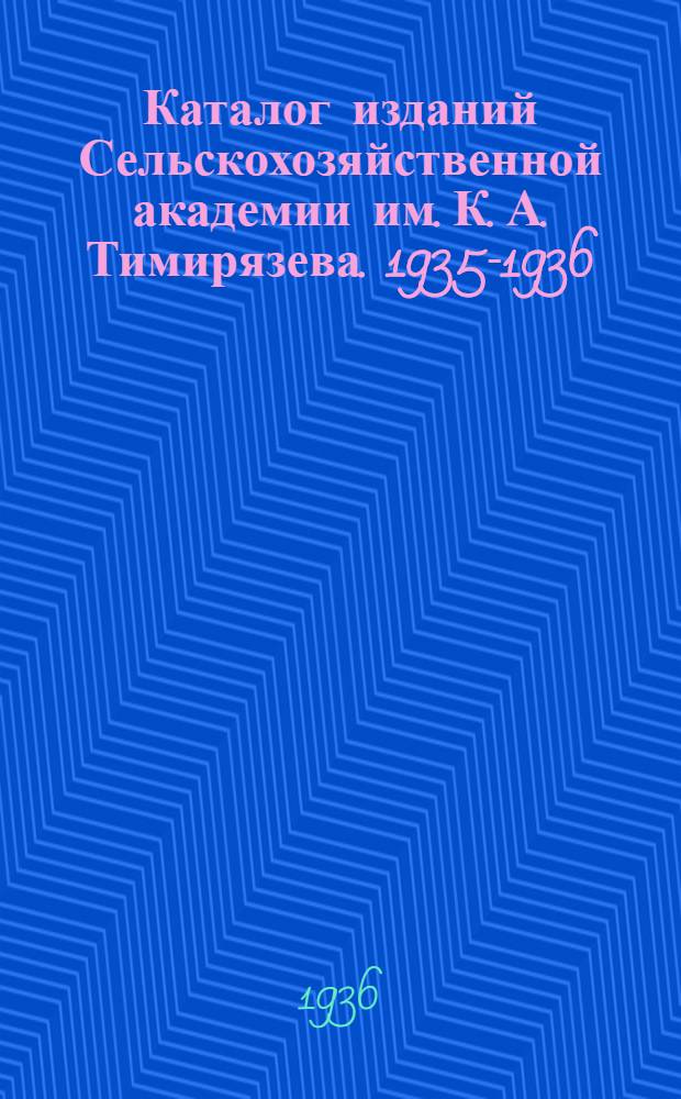 ... Каталог изданий Сельскохозяйственной академии им. К. А. Тимирязева. 1935-1936