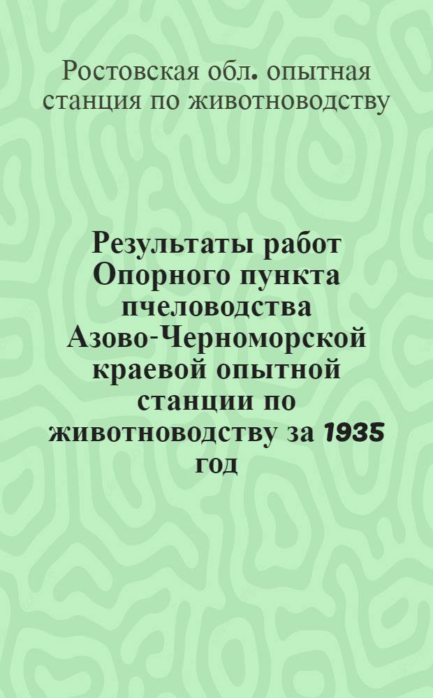 ... Результаты работ Опорного пункта пчеловодства Азово-Черноморской краевой опытной станции по животноводству за 1935 год