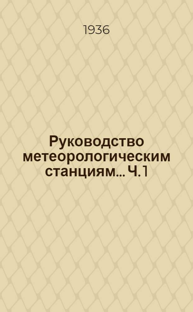 ... Руководство метеорологическим станциям... Ч. 1 : Основные наблюдения