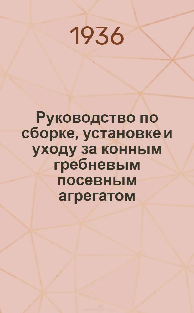 ... Руководство по сборке, установке и уходу за конным гребневым посевным агрегатом : Гребневой посевной агрегат "Электросила" улучшенный (ГПАЭУ)