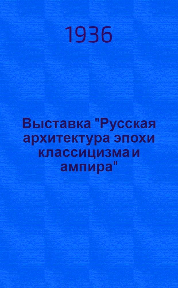 ... Выставка "Русская архитектура эпохи классицизма и ампира" : Каталог