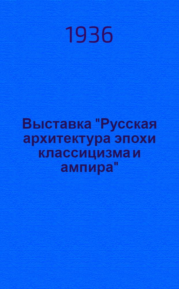 ... Выставка "Русская архитектура эпохи классицизма и ампира" : Каталог