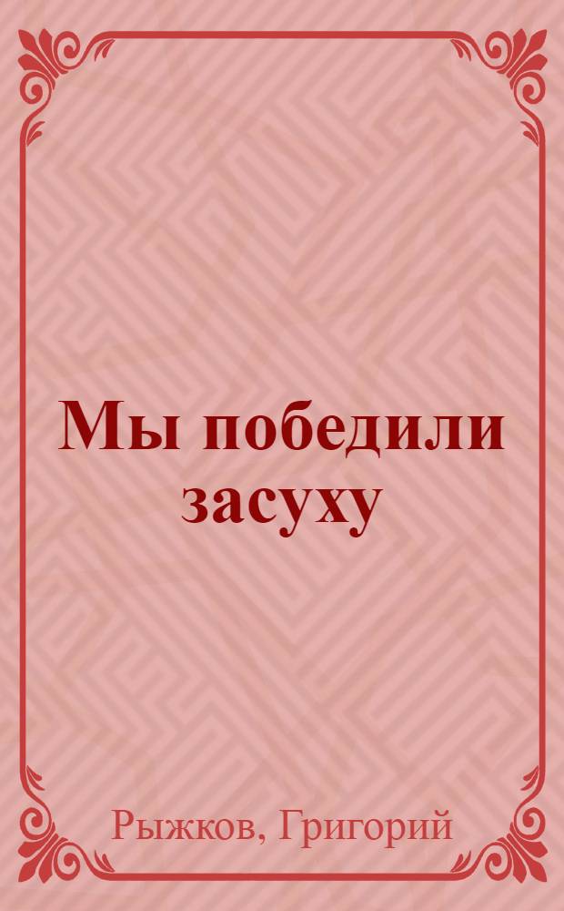 ... Мы победили засуху : Колхоз "За пятилетку", Кугутск. сельсовета Сев.-Кавк. края