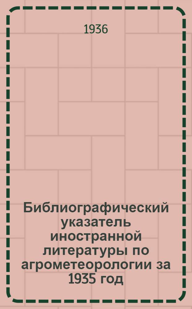 ... Библиографический указатель иностранной литературы по агрометеорологии за 1935 год