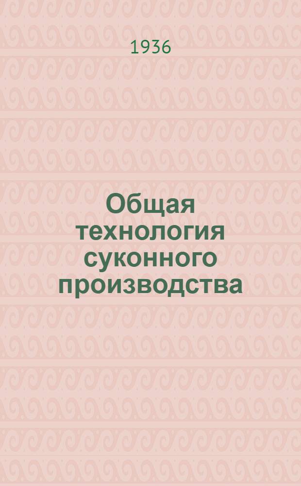 ... Общая технология суконного производства : Учебник для школ ФЗУ шерстяной пром-сти : Утв. ГУУЗ НКЛП СССР в качестве учебника для школ ФЗУ шерстяной пром-сти