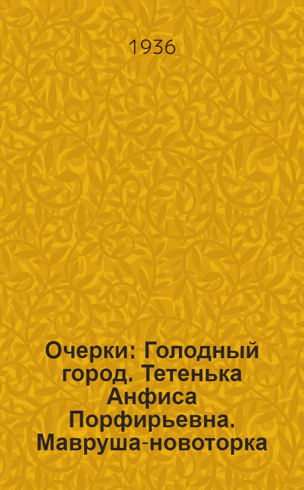 ... Очерки : Голодный город. Тетенька Анфиса Порфирьевна. Мавруша-новоторка