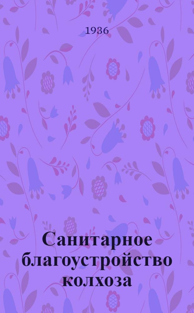 Санитарное благоустройство колхоза : Сборник под ред. проф. А. Н. Сысина
