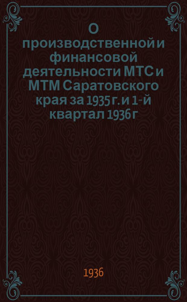 О производственной и финансовой деятельности МТС и МТМ Саратовского края за 1935 г. и 1-й квартал 1936 г. : (Постановление Президиума Сарат. крайисполкома и Бюро Крайкома ВКП(б) от 27 мая 1936 г.)