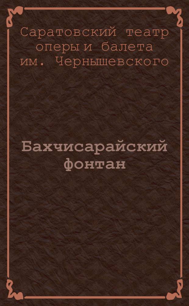 ... Бахчисарайский фонтан : Хореографич. поэма в 4 д. : Либретто по А. С. Пушкину, Н. Д. Волкова : К постановке