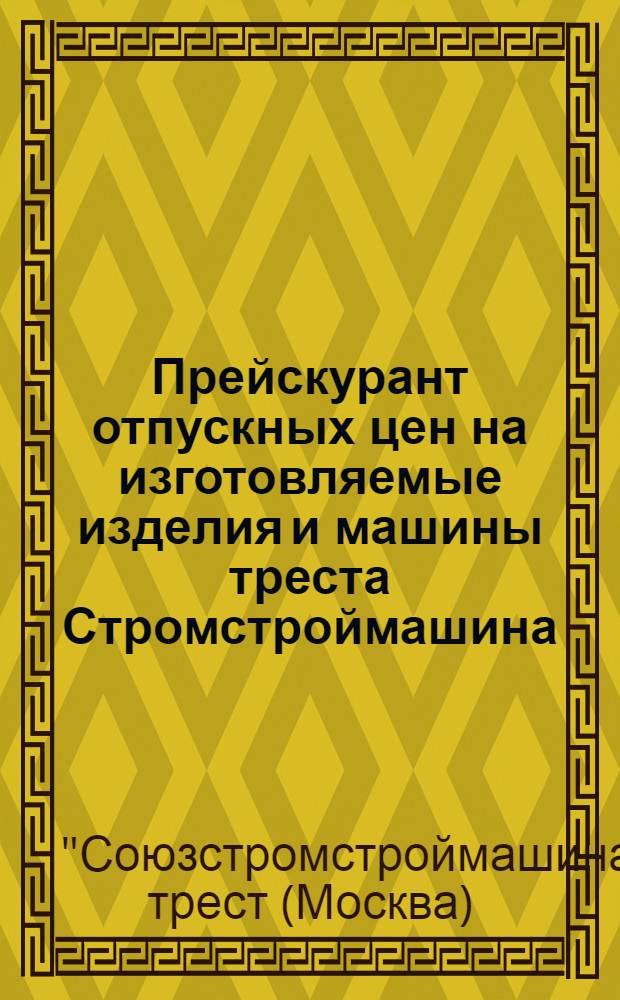 ... Прейскурант отпускных цен на изготовляемые изделия и машины треста Стромстроймашина