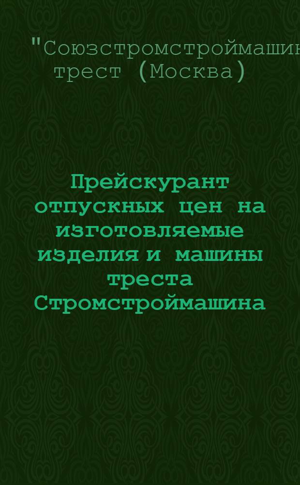 ... Прейскурант отпускных цен на изготовляемые изделия и машины треста Стромстроймашина...