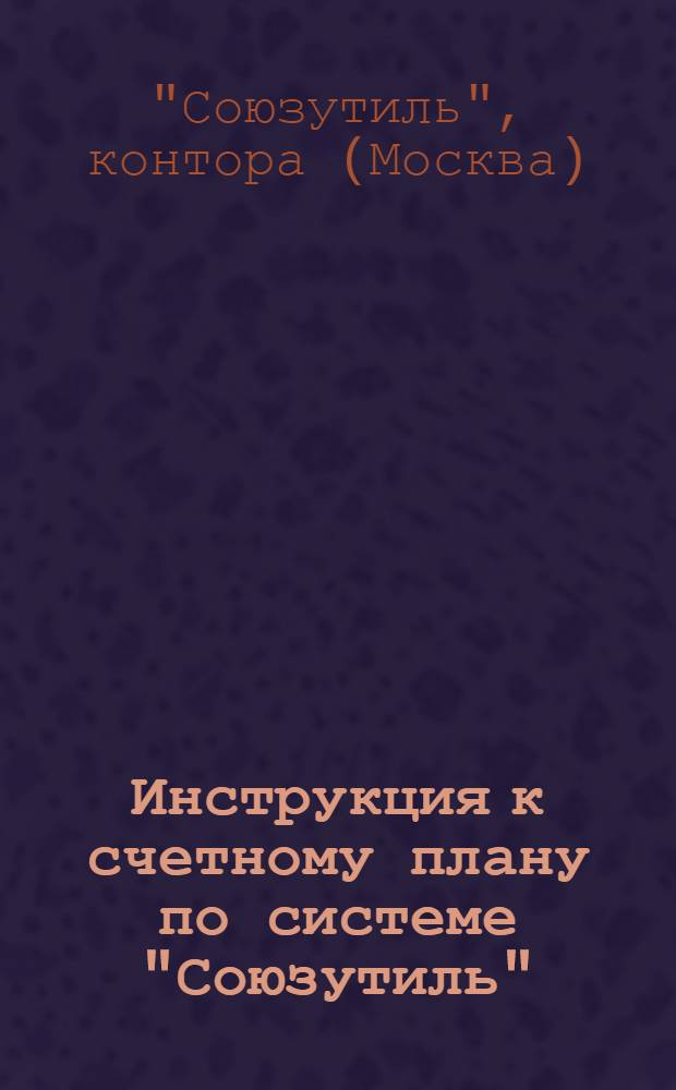 ... Инструкция к счетному плану по системе "Союзутиль" : На 1936 г