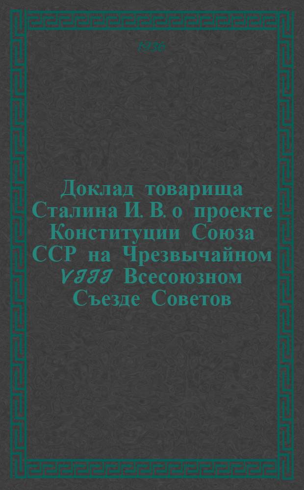 Доклад товарища Сталина И. В. о проекте Конституции Союза ССР на Чрезвычайном VIII Всесоюзном Съезде Советов