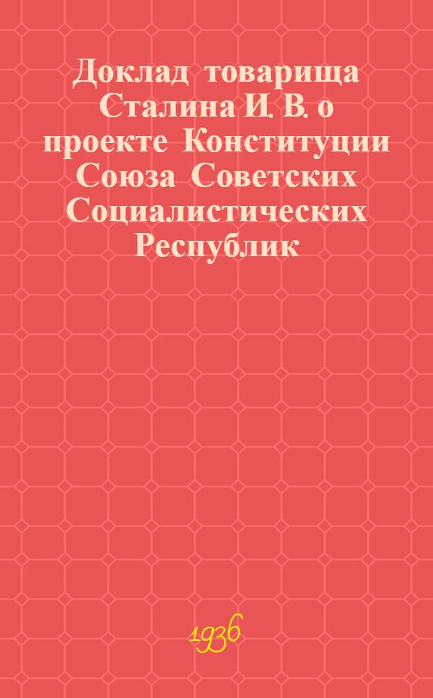 Доклад товарища Сталина И. В. о проекте Конституции Союза Советских Социалистических Республик