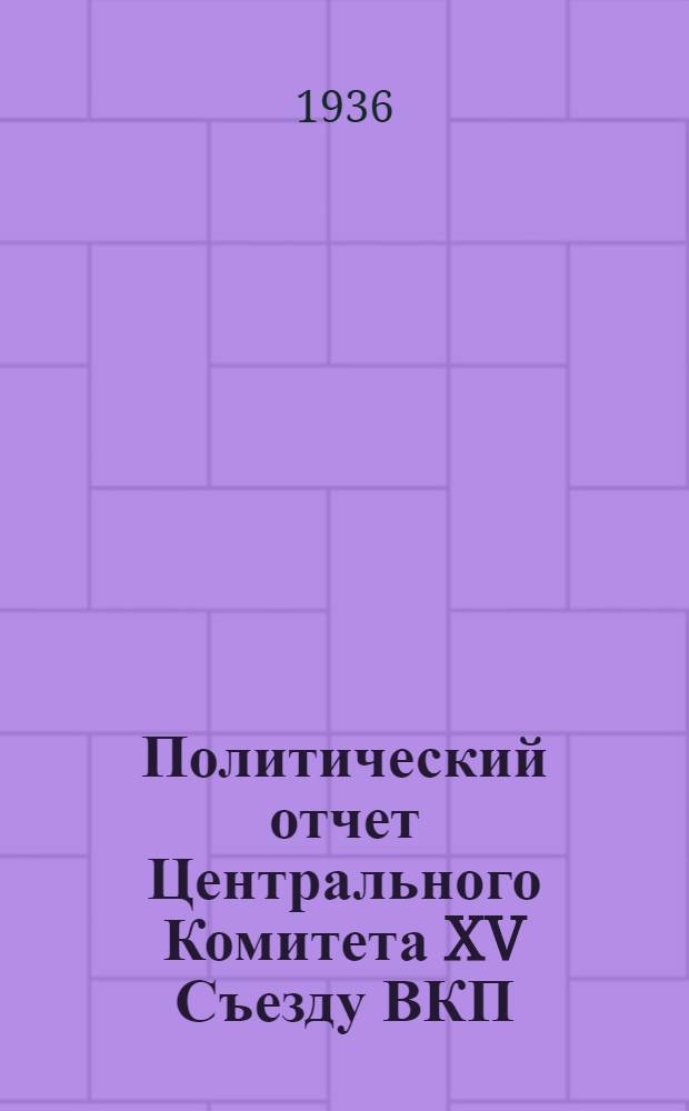 Политический отчет Центрального Комитета XV Съезду ВКП(б) : Доклад и заключительное слово 3 дек. - 7 дек. 1927 г