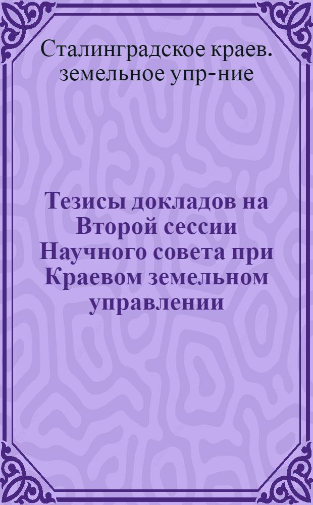 ... Тезисы докладов на Второй сессии Научного совета при Краевом земельном управлении