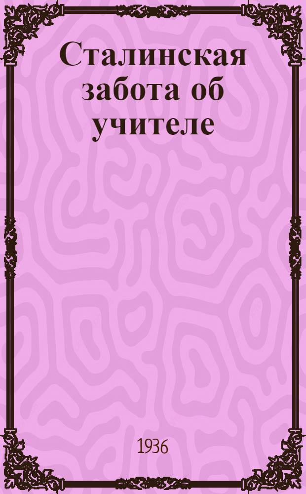 Сталинская забота об учителе : Постановления Партии и Правительства, статья из "Правды" и приказ НКПроса