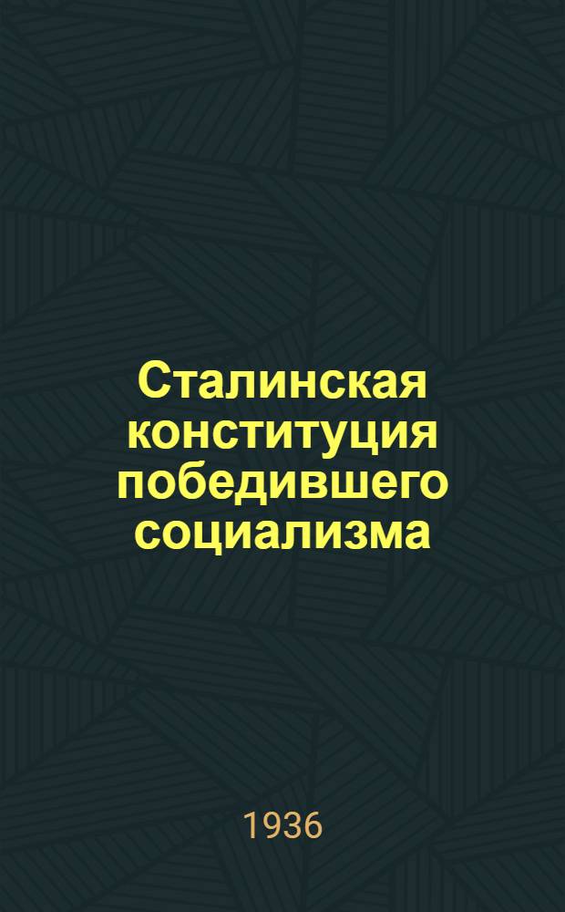 Сталинская конституция победившего социализма : Передовая статья "Правды" за 12 июня 1936 г. Конституция (основной закон) Союза советских социалистических республик