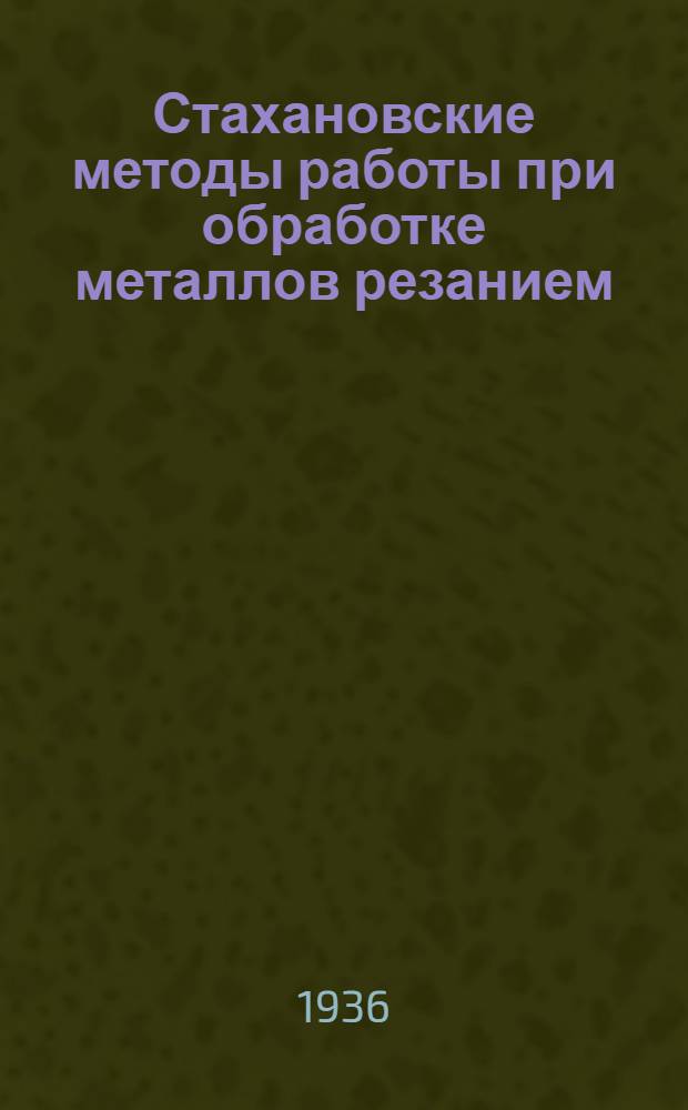 ... Стахановские методы работы при обработке металлов резанием : Сборник