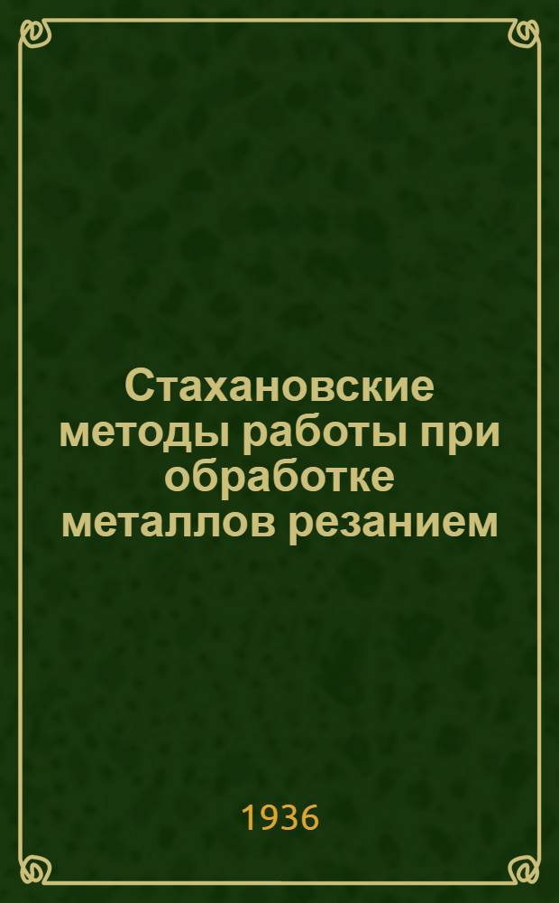 ... Стахановские методы работы при обработке металлов резанием : Сборник